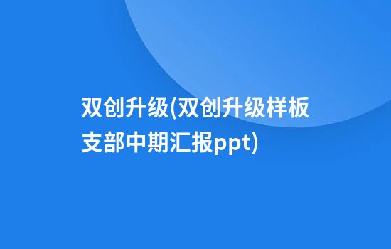 双创升级(双创升级样板支部中期汇报ppt)