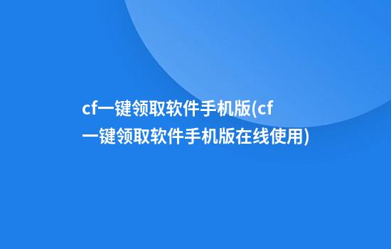 cf一键领取软件手机版(cf一键领取软件手机版在线使用)