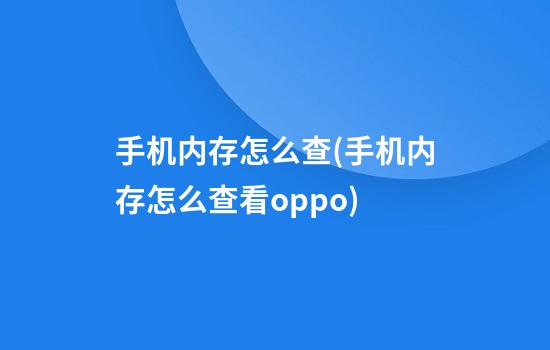 手机内存怎么查(手机内存怎么查看oppo)