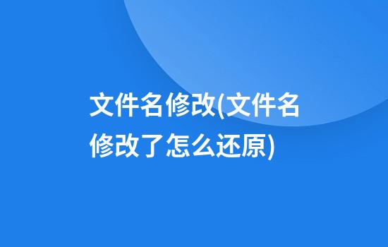 文件名修改(文件名修改了怎么还原)