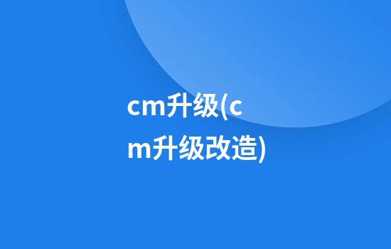 cm升级(cm升级改造)