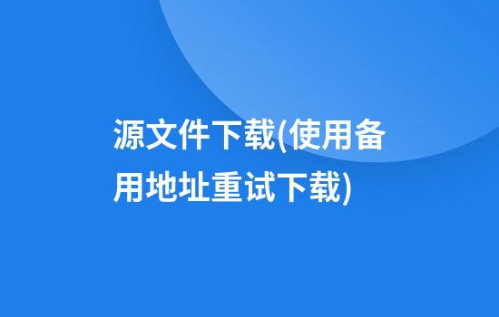 源文件下载(使用备用地址重试下载)