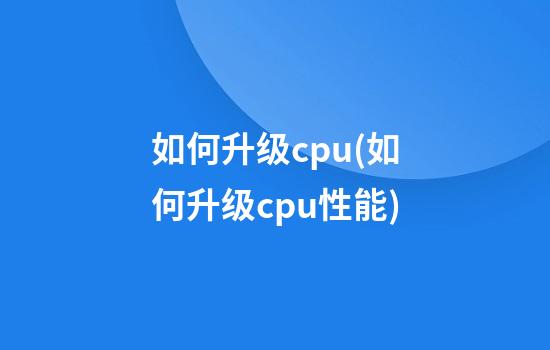 如何升级cpu(如何升级cpu性能)