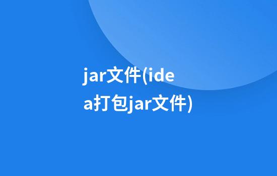 jar文件(idea打包jar文件)