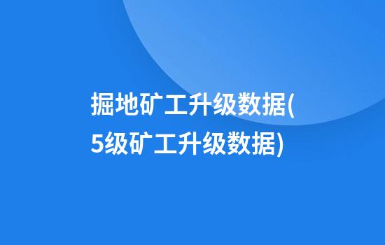 掘地矿工升级数据(5级矿工升级数据)