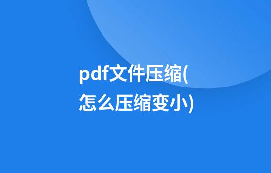 pdf文件压缩(怎么压缩变小)