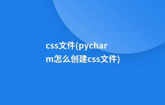 css文件(pycharm怎么创建css文件)