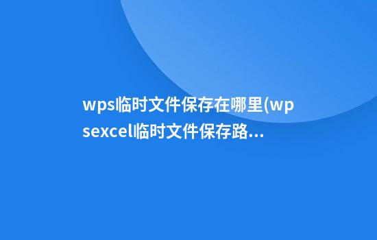 wps临时文件保存在哪里(wpsexcel临时文件保存路径)