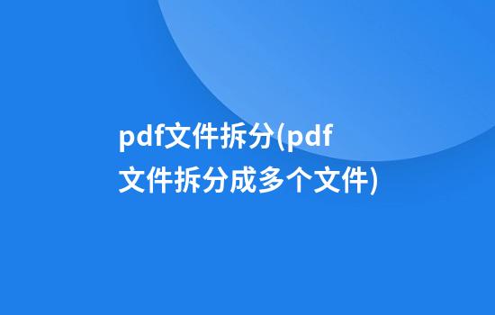 pdf文件拆分(pdf文件拆分成多个文件)