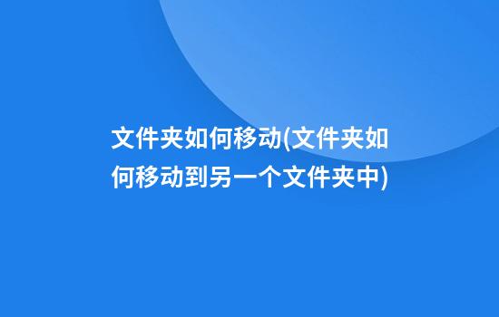 文件夹如何移动(文件夹如何移动到另一个文件夹中)