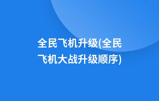 全民飞机升级(全民飞机大战升级顺序)