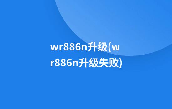 wr886n升级(wr886n升级失败)