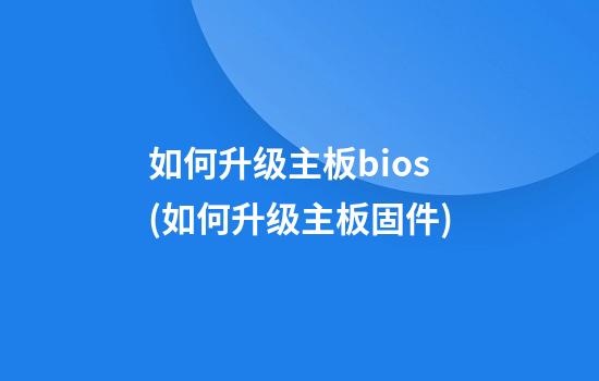 如何升级主板bios(如何升级主板固件)