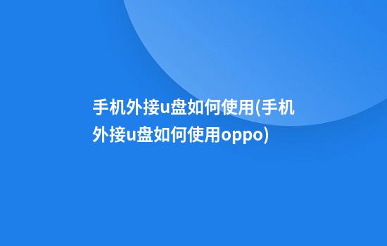 手机外接u盘如何使用(手机外接u盘如何使用oppo)