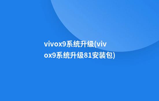 vivox9系统升级(vivox9系统升级8.1安装包)