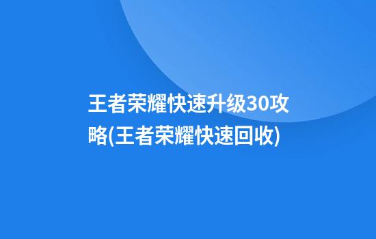 王者荣耀快速升级30攻略(王者荣耀快速回收)