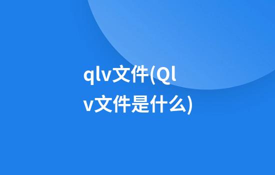 qlv文件(Qlv文件是什么)