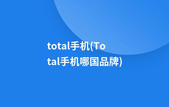 total手机(Total手机哪国品牌)