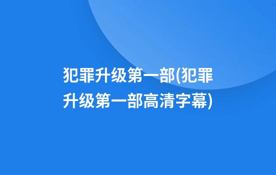 犯罪升级第一部(犯罪升级第一部高清字幕)