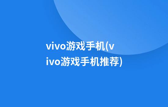 vivo游戏手机(vivo游戏手机推荐)