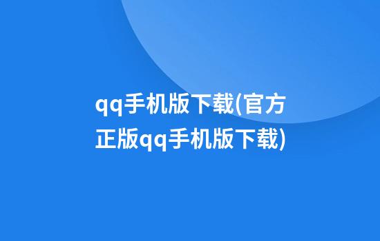 qq手机版下载(官方正版qq手机版下载)