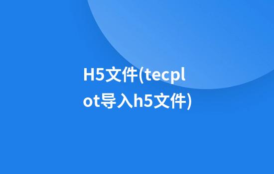 H5文件(tecplot导入h5文件)