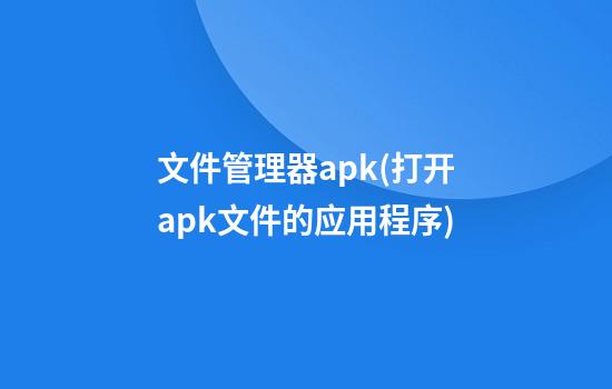 文件管理器apk(打开apk文件的应用程序)