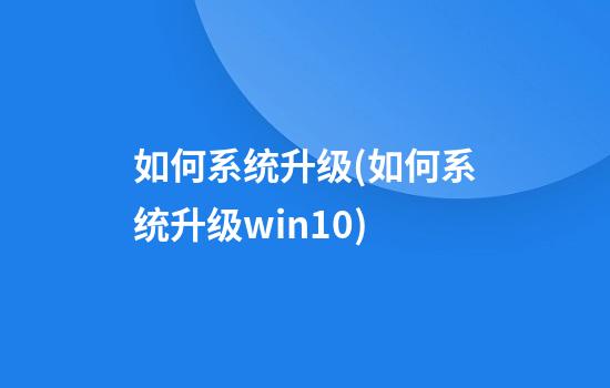 如何系统升级(如何系统升级win10)