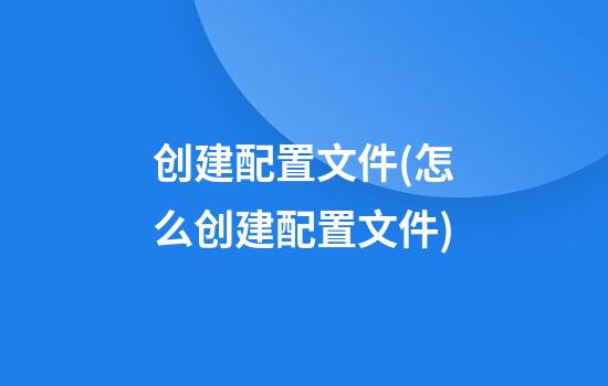 创建配置文件(怎么创建配置文件)