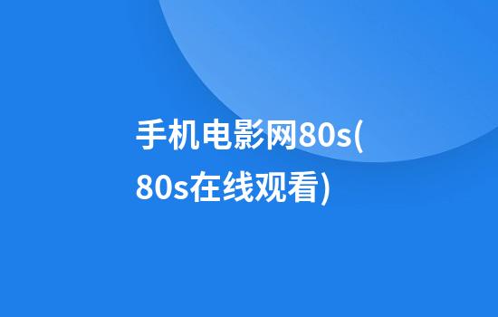 手机电影网80s(80s在线观看)