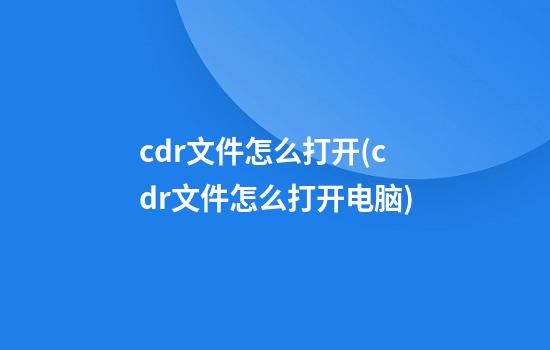 cdr文件怎么打开(cdr文件怎么打开电脑)