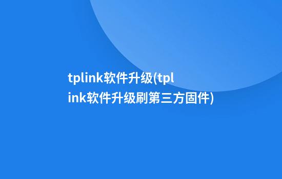 tplink软件升级(tplink软件升级刷第三方固件)