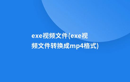 exe视频文件(exe视频文件转换成mp4格式)