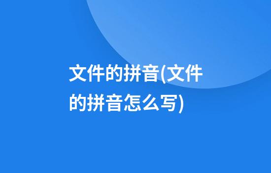 文件的拼音(文件的拼音怎么写?)