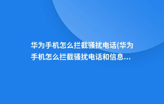 华为手机怎么拦截骚扰电话(华为手机怎么拦截骚扰电话和信息)