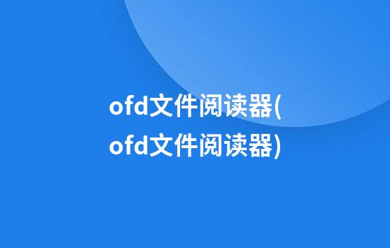 ofd文件阅读器(ofd文件阅读器)