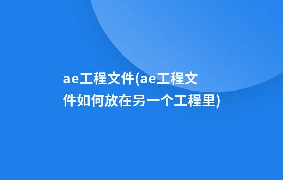 ae工程文件(ae工程文件如何放在另一个工程里)