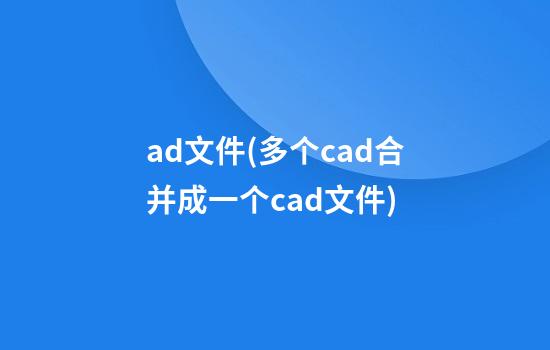 ad文件(多个cad合并成一个cad文件)