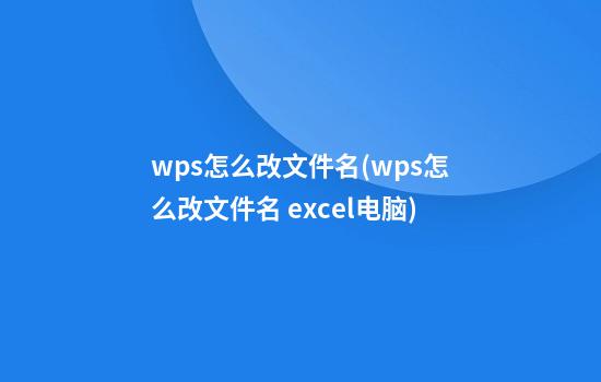 wps怎么改文件名(wps怎么改文件名 excel电脑)