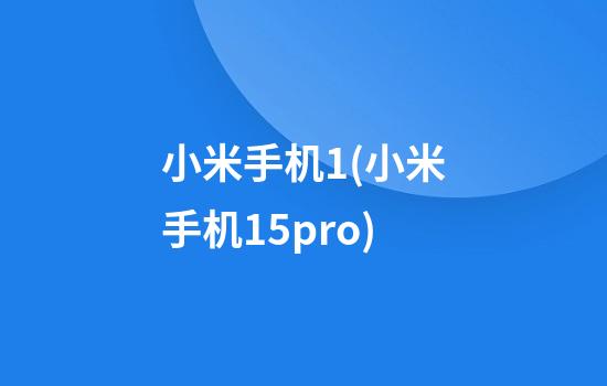 小米手机1(小米手机15pro)