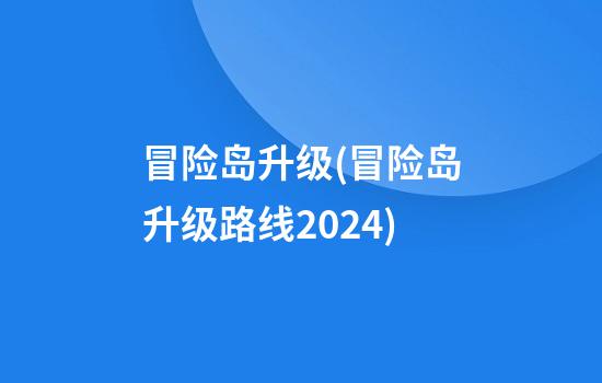 冒险岛升级(冒险岛升级路线2024)