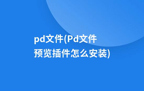 pd文件(Pd文件预览插件怎么安装)