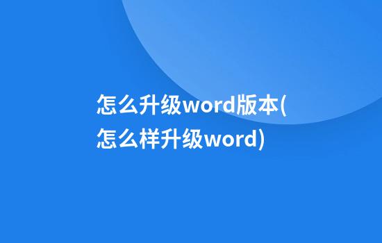 怎么升级word版本(怎么样升级word)