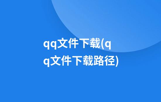 qq文件下载(qq文件下载路径)