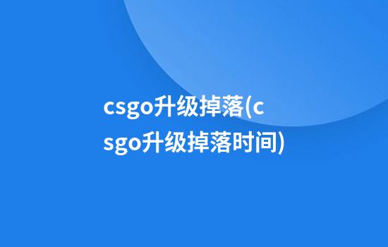 csgo升级掉落(csgo升级掉落时间)