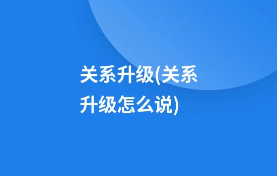 关系升级(关系升级怎么说)