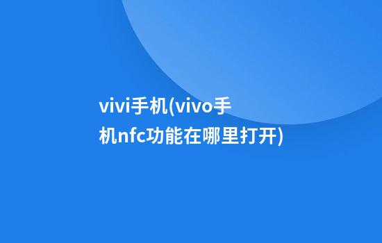 vivi手机(vivo手机nfc功能在哪里打开)