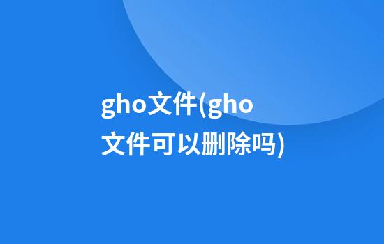 .gho文件(gho文件可以删除吗)