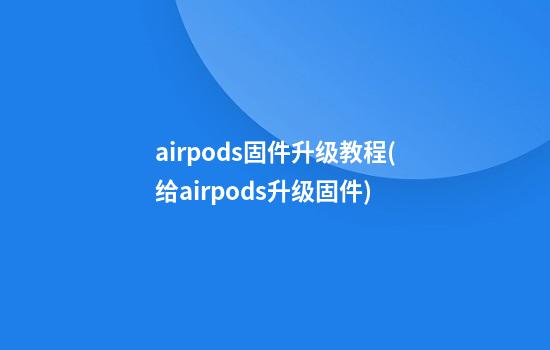 airpods固件升级教程(给airpods升级固件)