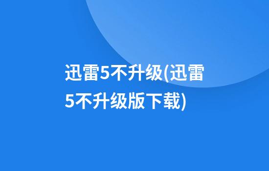 迅雷5不升级(迅雷5不升级版下载)